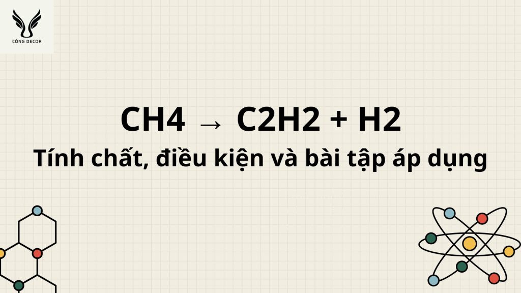 CH4 ra C2H2 cần những điều kiện gì, tính chất và bài tập vận dụng.